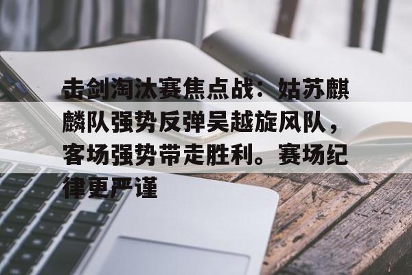 开云官网-包含击剑淘汰赛焦点战：姑苏麒麟队强势反弹吴越旋风队，客场强势带走胜利。赛场纪律更严谨的词条